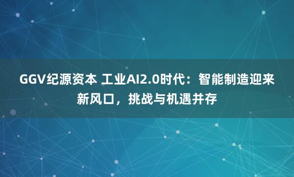 GGV纪源资本 工业AI2.0时代：智能制造迎来新风口，挑战与机遇并存