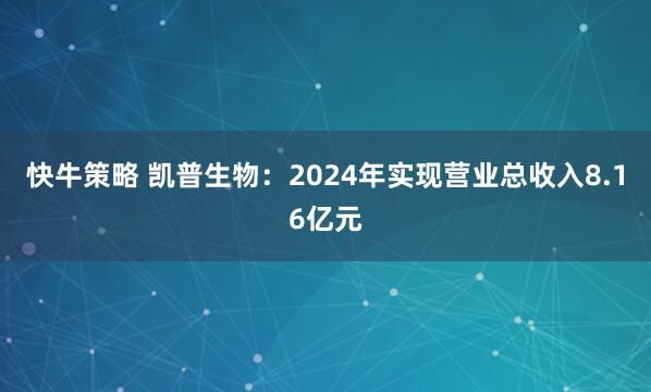 快牛策略 凯普生物：2024年实现营业总收入8.16亿元
