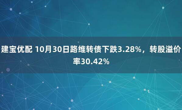 建宝优配 10月30日路维转债下跌3.28%，转股溢价率30.42%