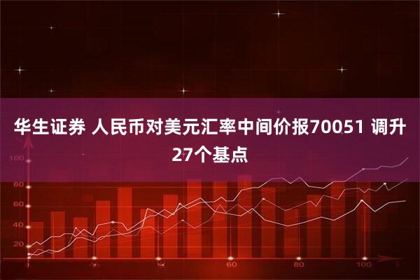 华生证券 人民币对美元汇率中间价报70051 调升27个基点