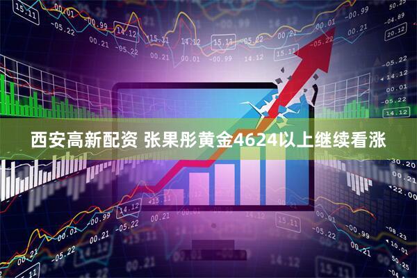 西安高新配资 张果彤黄金4624以上继续看涨